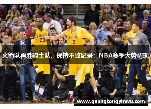 火箭队再胜骑士队，保持不败纪录：NBA赛季大势初现